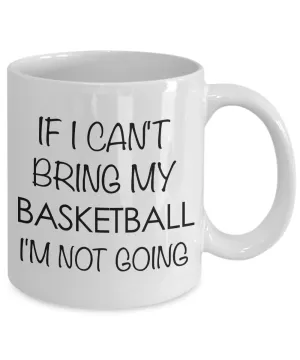 If I Cant Bring My Basketball I'm Not Going Mug Ceramic Coffee Cup - Basketball Gifts for Gurls & Guys